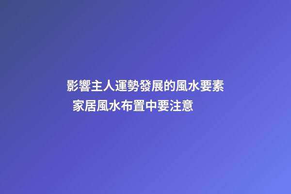 影響主人運勢發展的風水要素  家居風水布置中要注意